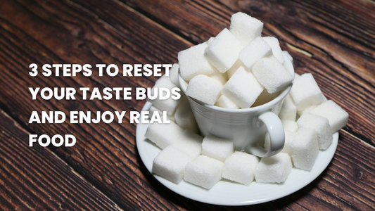 3 STEPS TO RESET YOUR TASTEBUDS TO ENJOY REAL FOOD