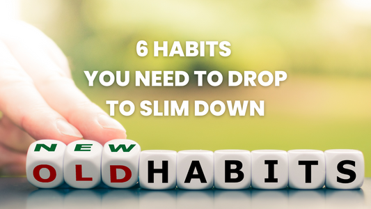 6 HABITS YOU NEED TO DROP TO SLIM DOWN