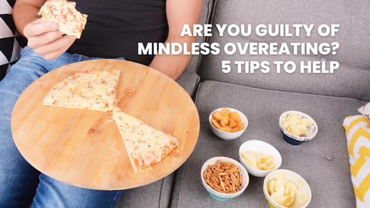 ARE YOU GUILTY OF MINDLESS OVER EATING? – 5 TIPS TO HELP.