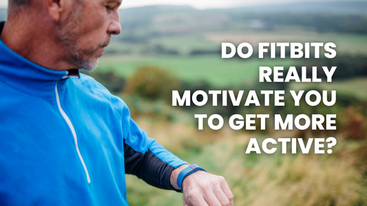 DO FITBITS REALLY MOTIVATE YOU TO GET MORE ACTIVE?